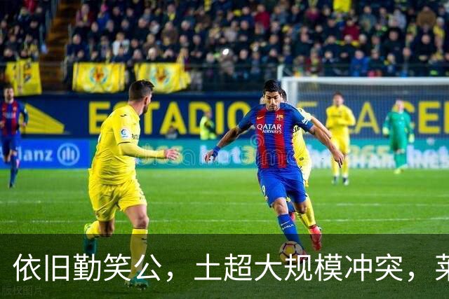 依旧勤笑公，土超大规模冲突，莱奥笑着从旁走开并参与拉架