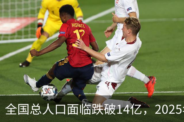 全国总人口面临跌破14亿，2025年全国总人口减少339万人
