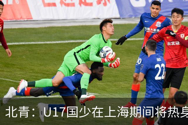 北青：U17国少在上海期间将热身海港U20，11月7日去卡塔尔