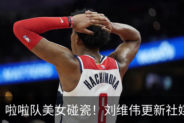 啦啦队美女碰瓷！刘维伟更新社媒：4万块洗一下西装 谁让是牌子呢