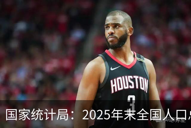 国家统计局：2025年末全国人口总量继续保持14亿以上规模 16—59岁人口占总人口60.6% 劳动力资源丰富 就业结构持续优化