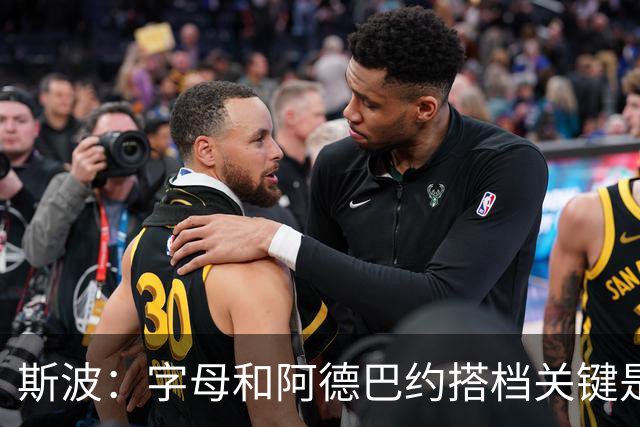 斯波：字母和阿德巴约搭档关键是进攻空间 他们的对抗&力量是优势