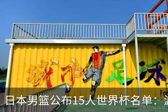 日本男篮公布15人世界杯名单：渡边雄太领衔