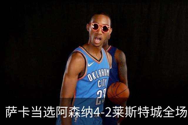 萨卡当选阿森纳4-2莱斯特城全场最佳球员