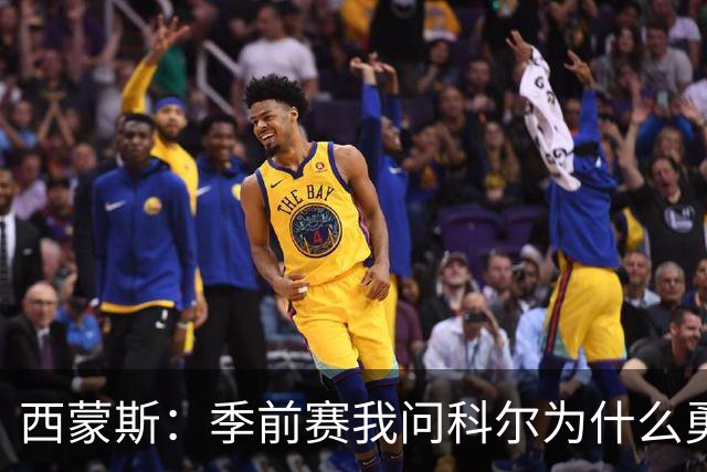 西蒙斯：季前赛我问科尔为什么勇士不要我，他说担心我的健康
