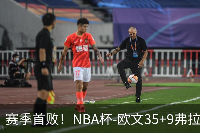赛季首败！NBA杯-欧文35+9弗拉格33+9 火箭连丢4罚负独行侠