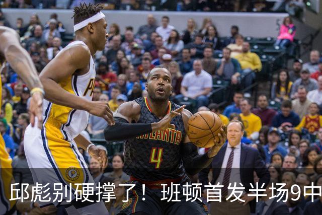 邱彪别硬撑了！班顿首发半场9中3仅8分，山东媒体人喊话赶紧换掉