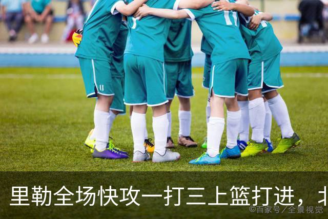 里勒全场快攻一打三上篮打进，北控还剩14秒追平广州