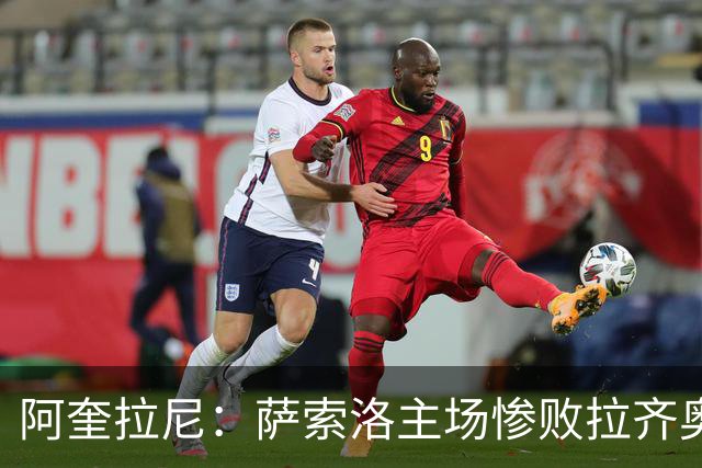阿奎拉尼：萨索洛主场惨败拉齐奥，我承担全部责任