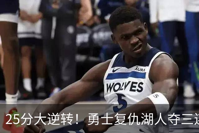 25分大逆转！勇士复仇湖人夺三连胜：库里轰31分
